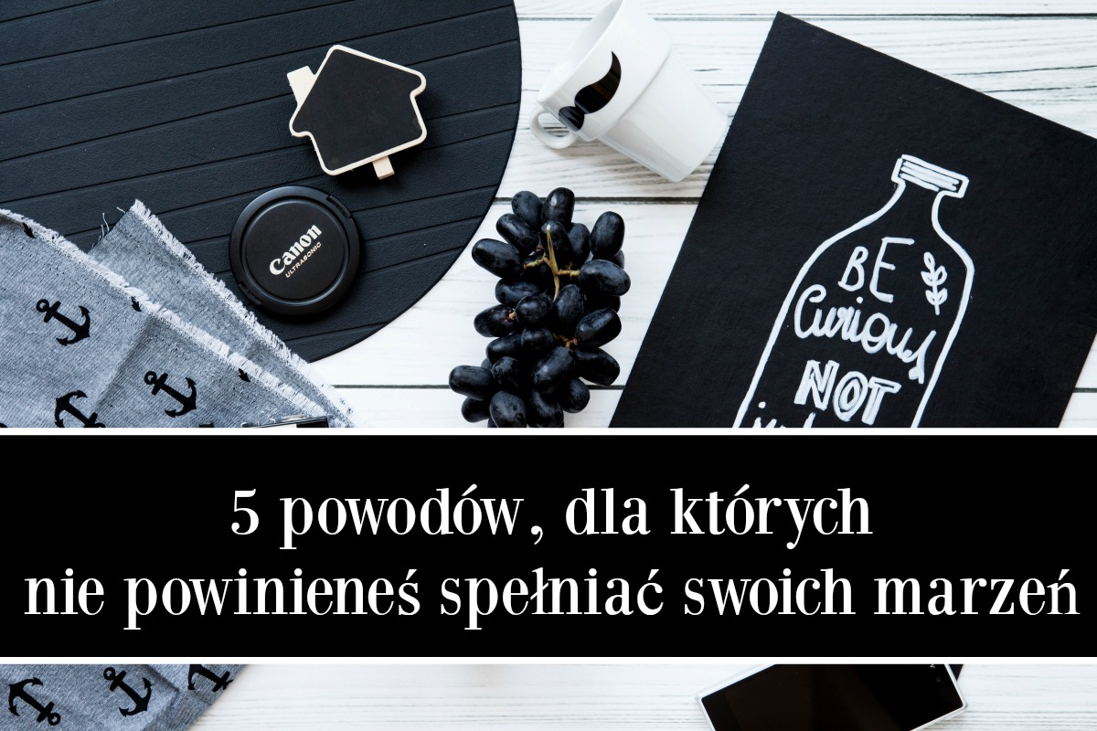 5 powodów, dla których nie powinieneś spełniać swoich marzeń